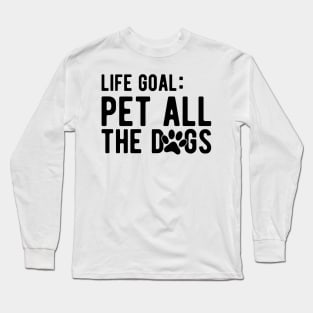 Dog - Life Goal: Pet all the dogs Long Sleeve T-Shirt